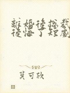 离婚后总裁老婆后悔了短剧免费看