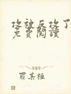 攻被反攻了小说免费阅读