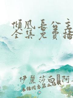 倾凰长公主短剧全集免费播放