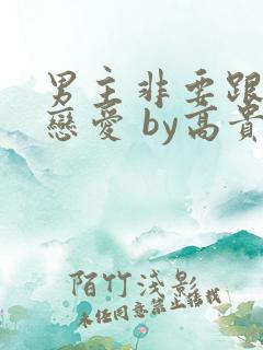 男主非要跟我谈恋爱 by高贵兰姐