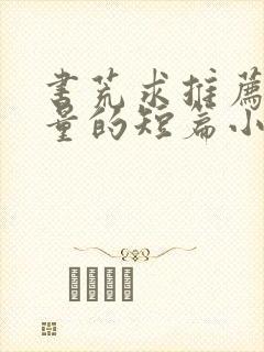 书荒求推荐高质量的短篇小说