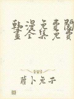 韩漫免费阅读漫画全集免费下拉式