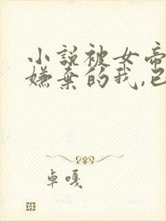 小说被女帝师父嫌弃的我,已举世无敌小说