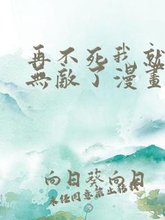 再不死我就真的无敌了漫画免费观看