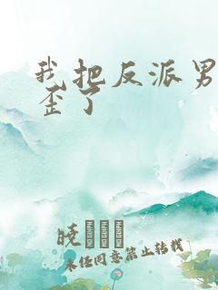 我把反派男主养歪了