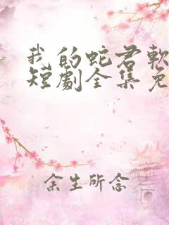 我的蛇君软又妖短剧全集免费