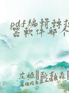 pdf编辑转换器软件哪个好用