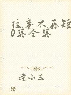 往事不再短剧90集全集