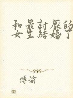 和最讨厌的同班女生结婚了动漫