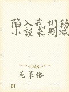 陷入我们的热恋小说未删减完整版