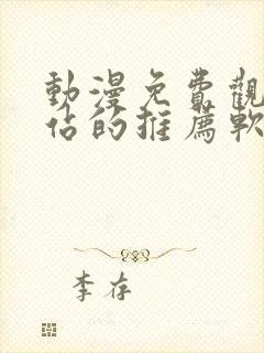 动漫免费观看网站的推荐软件