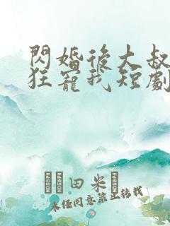 闪婚后大叔每天狂宠我短剧全集免费观看