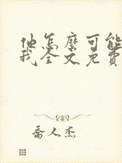 他怎么可能喜欢我全文免费阅读