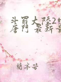 斗罗大陆2绝世唐门 最新章节帝