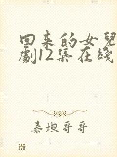 回来的女儿电视剧12集在线观看免费