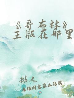 《哥布林》双男主版在哪里可以看