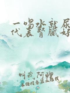 一喝水就尿多是代表肾脏好还是不好