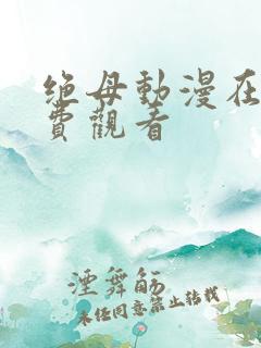 绝母动漫在线免费观看