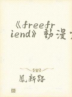《freefriend》动漫完整全集在线观看高清