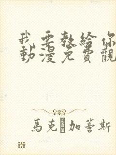 我要教给你的事动漫免费观看