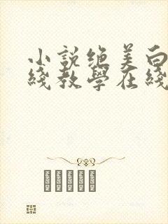 小说绝美白莲在线教学在线阅读