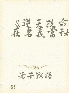 《逆天改命,从在名义当秘书开始》