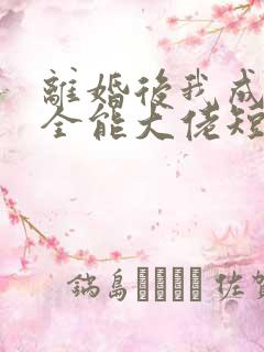 离婚后我成为了全能大佬短剧