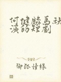 何健麟马秋元主演的短剧