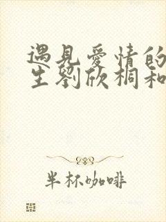 遇见爱情的利先生刘欣桐和纪振宇