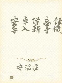 安卓备忘录怎么导入新手机