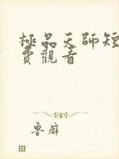 极品天师短剧免费观看