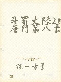 斗罗大陆2绝世唐门第八季什么时候出