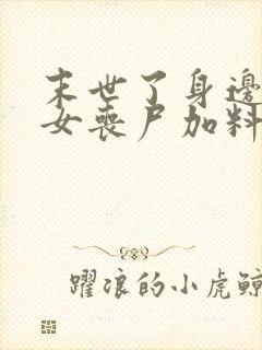 末世了身边全是女丧尸加料版