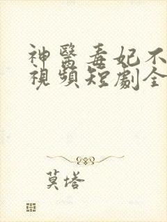 神医毒妃不好惹视频短剧全集