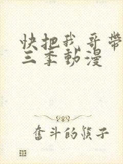 快把我哥带走第三季动漫