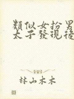 类似女扮男装被太子发现后的小说