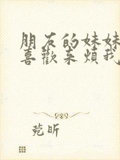 朋友的妹妹总只喜欢来烦我该怎么办