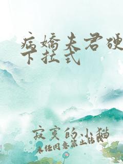 病娇夫君硬上弓下拉式