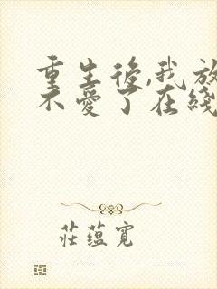 重生后,我放手不爱了在线阅读