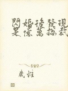 闪婚后发现老公是亿万总裁免费阅读