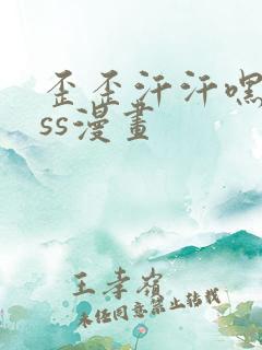 歪歪汗汗嘿咻sss漫画