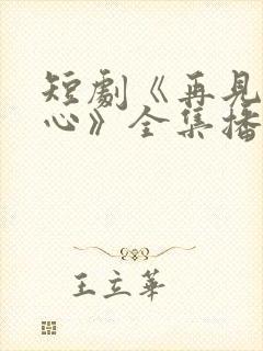 短剧《再见入卿心》全集播放