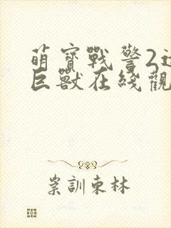 萌宝战警2远古巨兽在线观看