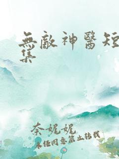 无敌神医短剧全集
