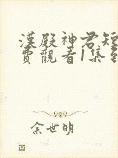 汉殿神君短剧免费观看1集到85集