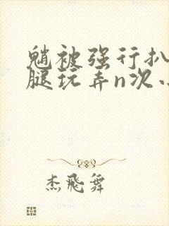 魈被强行扒开双腿玩弄n次小说