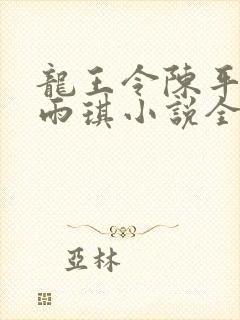 龙王令陈平,苏雨琪小说全文免费阅读