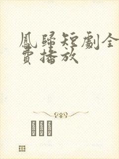 凤归短剧全集免费播放