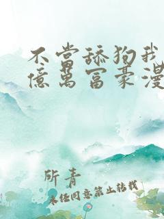 不当舔狗我成了亿万富豪漫画免费