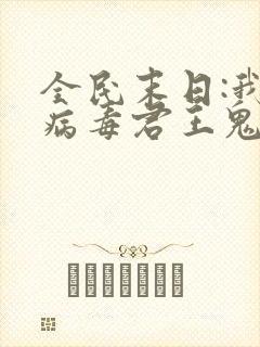 全民末日:我,病毒君王鬼神阎罗小说免费看